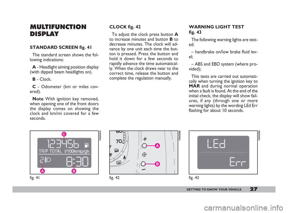 FIAT DOBLO 2008 1.G Owners Manual 27GETTING TO KNOW YOUR VEHICLE
MULTIFUNCTION
DISPLAY
STANDARD SCREEN fig. 41
The standard screen shows the fol-
lowing indications:
A- Headlight aiming position display
(with dipped beam headlights on