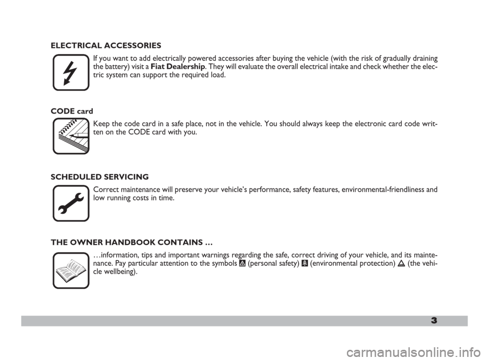 FIAT DOBLO 2008 1.G Owners Manual 3

ELECTRICAL ACCESSORIES
If you want to add electrically powered accessories after buying the vehicle (with the risk of gradually draining
the battery) visit a Fiat Dealership. They will evaluate th