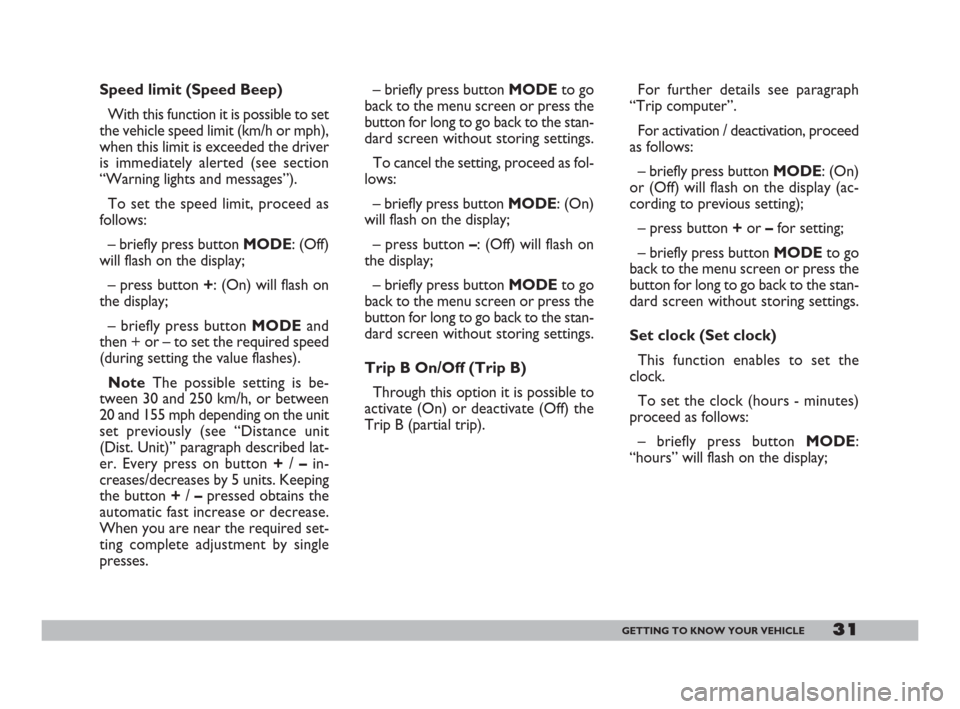 FIAT DOBLO 2008 1.G Owners Manual 31GETTING TO KNOW YOUR VEHICLE
– briefly press button MODEto go
back to the menu screen or press the
button for long to go back to the stan-
dard screen without storing settings.
To cancel the setti