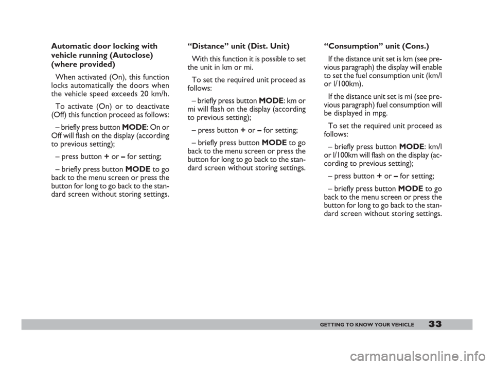 FIAT DOBLO 2008 1.G Owners Manual 33GETTING TO KNOW YOUR VEHICLE
“Distance” unit (Dist. Unit)
With this function it is possible to set
the unit in km or mi.
To set the required unit proceed as
follows:
– briefly press button MOD
