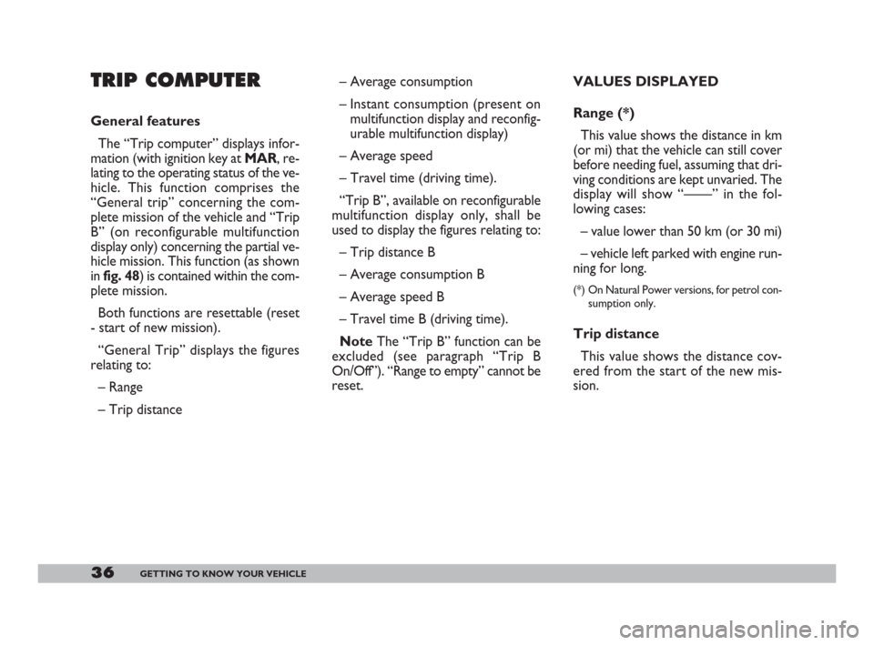 FIAT DOBLO 2008 1.G Owners Guide 36GETTING TO KNOW YOUR VEHICLE
– Average consumption
– Instant consumption (present on
multifunction display and reconfig-
urable multifunction display)
– Average speed
– Travel time (driving 