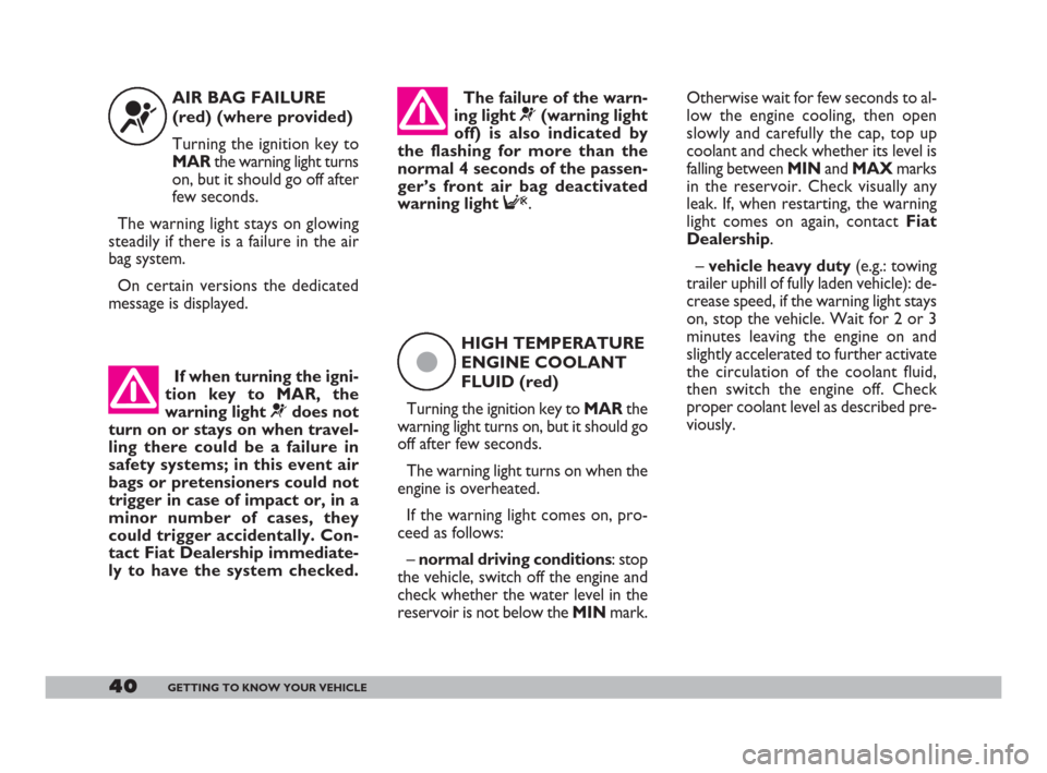 FIAT DOBLO 2008 1.G Service Manual Otherwise wait for few seconds to al-
low the engine cooling, then open
slowly and carefully the cap, top up
coolant and check whether its level is
falling between MINand MAXmarks
in the reservoir. Ch