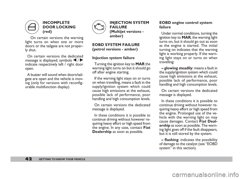 FIAT DOBLO 2008 1.G Service Manual 42GETTING TO KNOW YOUR VEHICLE
EOBD engine control system
failure
Under normal conditions, turning the
ignition key to MAR, the warning light
turns on, but it should go out as soon
as the engine is st