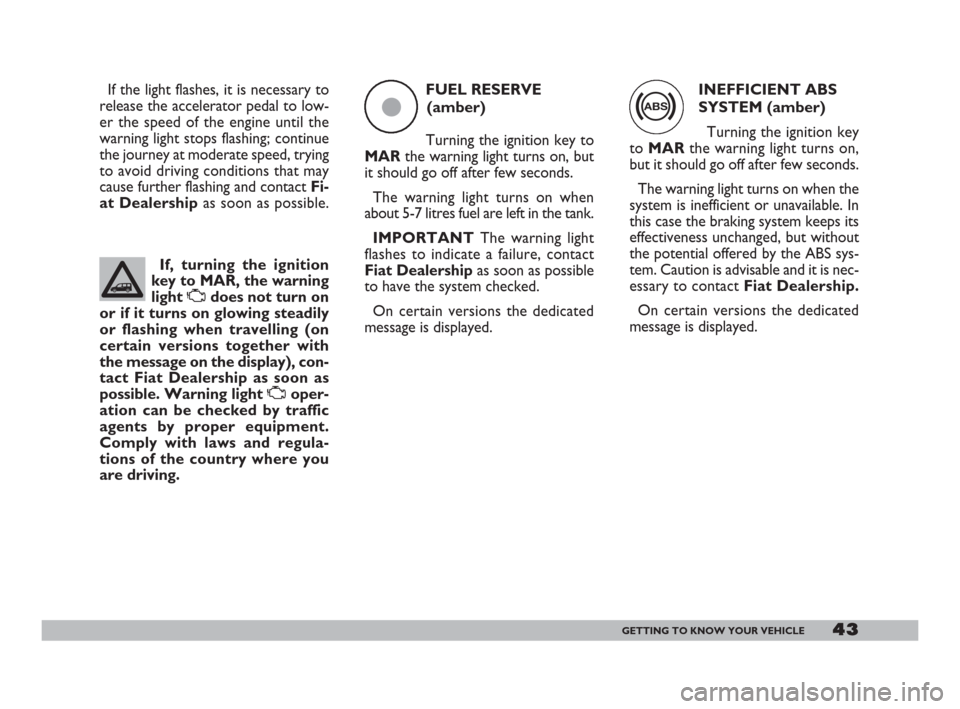 FIAT DOBLO 2008 1.G Owners Manual INEFFICIENT ABS
SYSTEM (amber) 
Turning the ignition key
to MARthe warning light turns on,
but it should go off after few seconds.
The warning light turns on when the
system is inefficient or unavaila