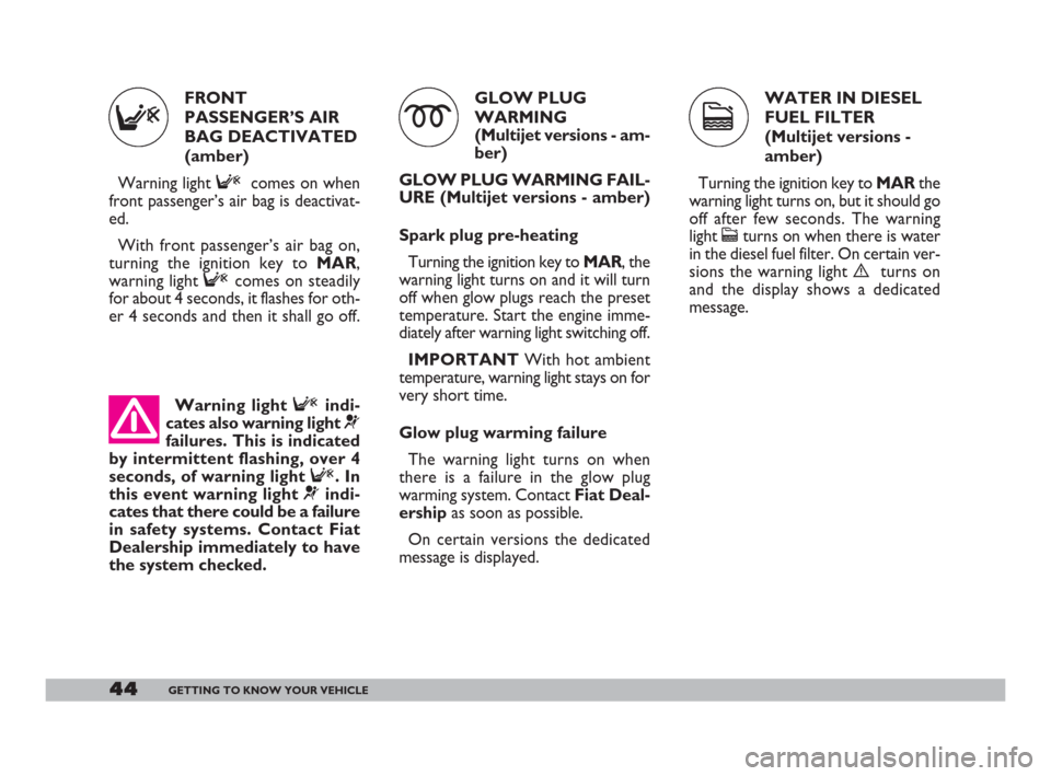 FIAT DOBLO 2008 1.G Service Manual WATER IN DIESEL
FUEL FILTER
(Multijet versions -
amber)
Turning the ignition key toMARthe
warning light turns on, but it should go
off after few seconds. The warning
light 
cturns on when there is wat