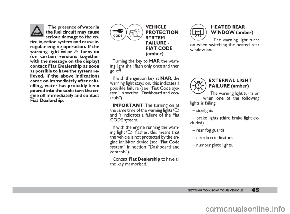 FIAT DOBLO 2008 1.G Service Manual HEATED REAR
WINDOW (amber)
The warning light turns
on when switching the heated rear
window on.
45GETTING TO KNOW YOUR VEHICLE
The presence of water in
the fuel circuit may cause
serious damage to the