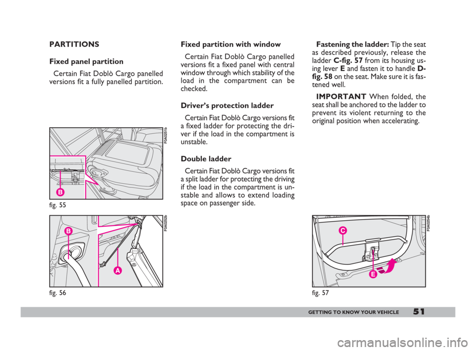 FIAT DOBLO 2008 1.G Workshop Manual 51GETTING TO KNOW YOUR VEHICLE
fig. 57
F0A0254b
Fixed partition with window
Certain Fiat Doblò Cargo panelled
versions fit a fixed panel with central
window through which stability of the
load in the FIAT DOBLO 2008 1.G Workshop Manual 51GETTING TO KNOW YOUR VEHICLE
fig. 57
F0A0254b
Fixed partition with window
Certain Fiat Doblò Cargo panelled
versions fit a fixed panel with central
window through which stability of the
load in the
