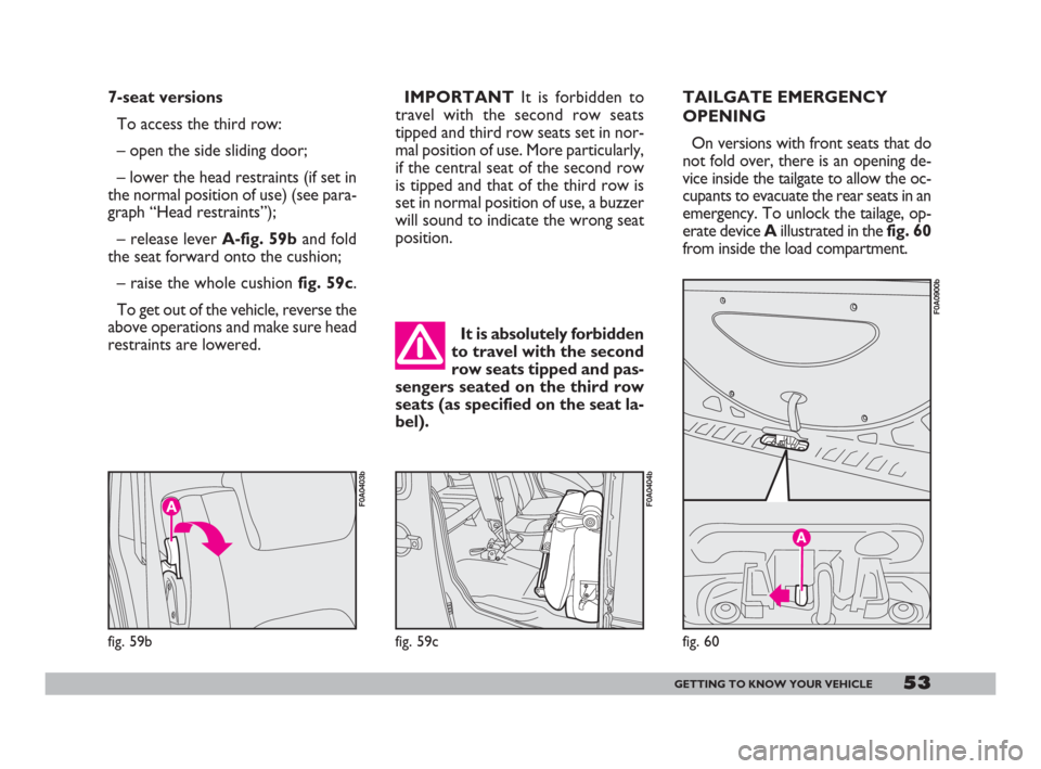 FIAT DOBLO 2008 1.G Workshop Manual 53GETTING TO KNOW YOUR VEHICLE
7-seat versions
To access the third row:
– open the side sliding door;
– lower the head restraints (if set in
the normal position of use) (see para-
graph “Head re FIAT DOBLO 2008 1.G Workshop Manual 53GETTING TO KNOW YOUR VEHICLE
7-seat versions
To access the third row:
– open the side sliding door;
– lower the head restraints (if set in
the normal position of use) (see para-
graph “Head re