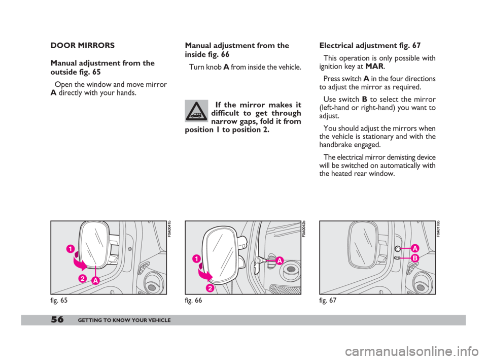 FIAT DOBLO 2008 1.G Workshop Manual 56GETTING TO KNOW YOUR VEHICLE
A
B
fig. 67
F0A0178b
Manual adjustment from the
inside fig. 66
Turn knob Afrom inside the vehicle.
A
2
1
fig. 66
F0A0042b
If the mirror makes it
difficult to get throug FIAT DOBLO 2008 1.G Workshop Manual 56GETTING TO KNOW YOUR VEHICLE
A
B
fig. 67
F0A0178b
Manual adjustment from the
inside fig. 66
Turn knob Afrom inside the vehicle.
A
2
1
fig. 66
F0A0042b
If the mirror makes it
difficult to get throug