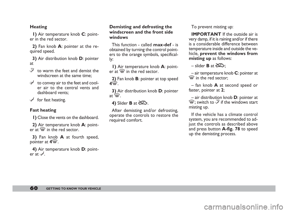 FIAT DOBLO 2008 1.G Owners Manual 60GETTING TO KNOW YOUR VEHICLE
Heating
1)Air temperature knob C: point-
er in the red sector.
2)Fan knob A: pointer at the re-
quired speed.
3)Air distribution knob D: pointer
at
≤to warm the feet a