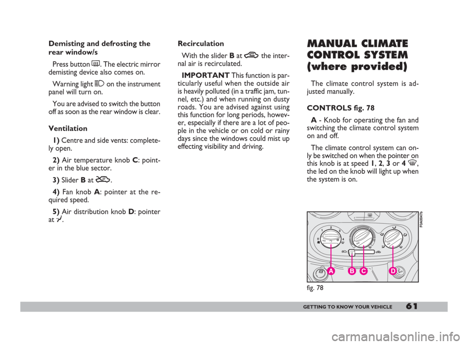 FIAT DOBLO 2008 1.G Owners Manual 61GETTING TO KNOW YOUR VEHICLE
Demisting and defrosting the
rear window/s
Press button (. The electric mirror
demisting device also comes on.
Warning light 1on the instrument
panel will turn on.
You a