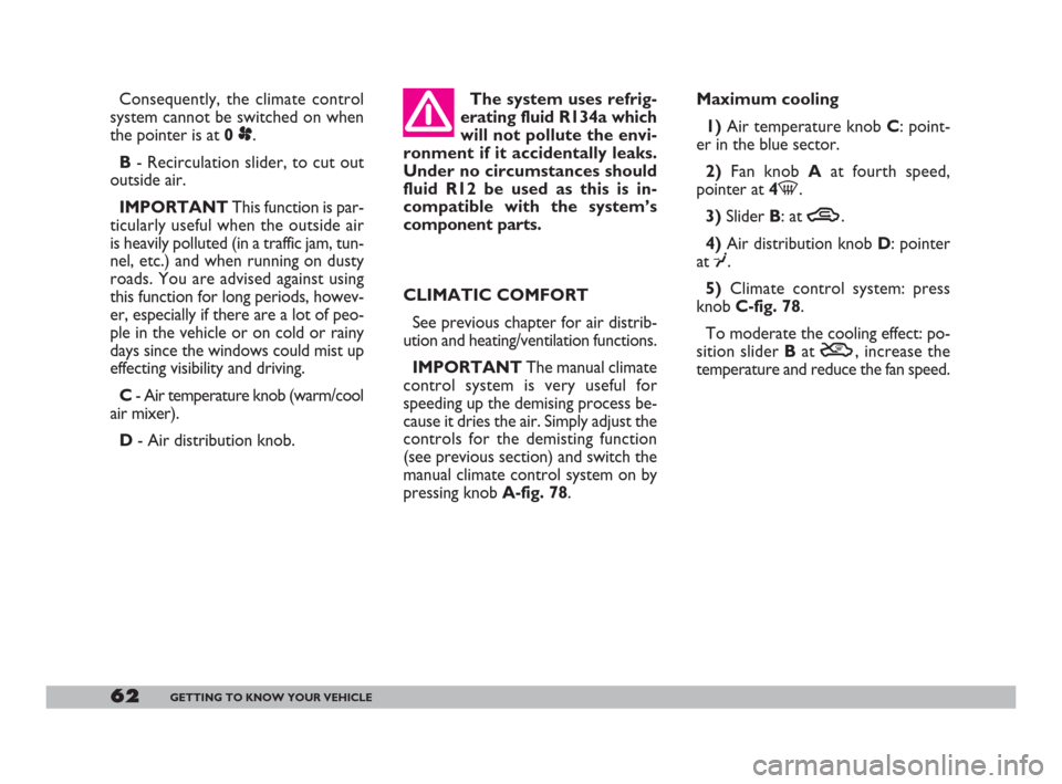 FIAT DOBLO 2008 1.G Owners Manual 62GETTING TO KNOW YOUR VEHICLE
Maximum cooling
1) Air temperature knob C: point-
er in the blue sector.
2)Fan knob Aat fourth speed,
pointer at 4-.
3)Slider B: at T.
4)Air distribution knob D: pointer