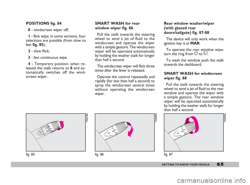FIAT DOBLO 2008 1.G Repair Manual 65GETTING TO KNOW YOUR VEHICLE
POSITIONS fig. 84
0- windscreen wiper off;
1- flick wipe; in some versions, four
selections are possible (from slow to
fast fig. 85);
2- slow flick;
3- fast continuous w FIAT DOBLO 2008 1.G Repair Manual 65GETTING TO KNOW YOUR VEHICLE
POSITIONS fig. 84
0- windscreen wiper off;
1- flick wipe; in some versions, four
selections are possible (from slow to
fast fig. 85);
2- slow flick;
3- fast continuous w