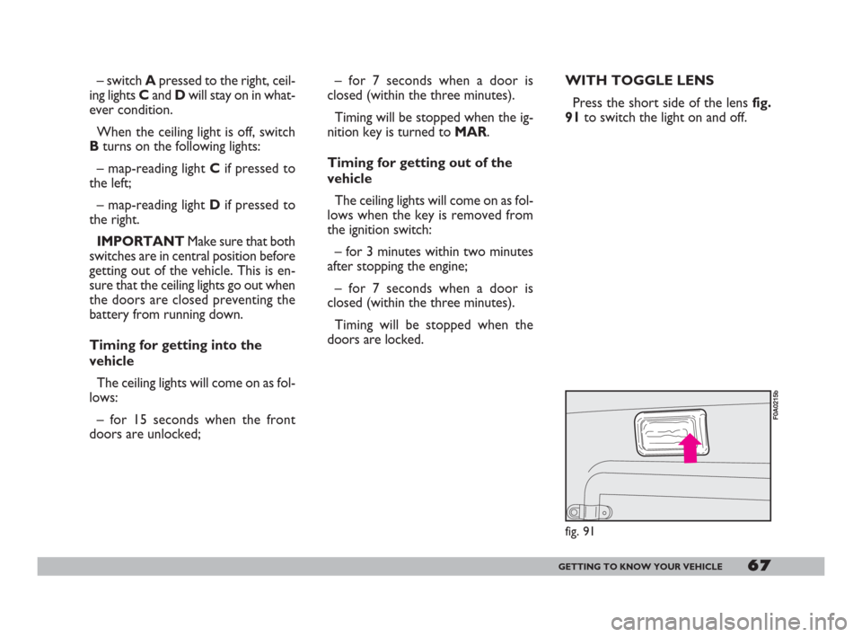 FIAT DOBLO 2008 1.G Owners Manual 67GETTING TO KNOW YOUR VEHICLE
– switch Apressed to the right, ceil-
ing lights Cand Dwill stay on in what-
ever condition.
When the ceiling light is off, switch
Bturns on the following lights:
– 