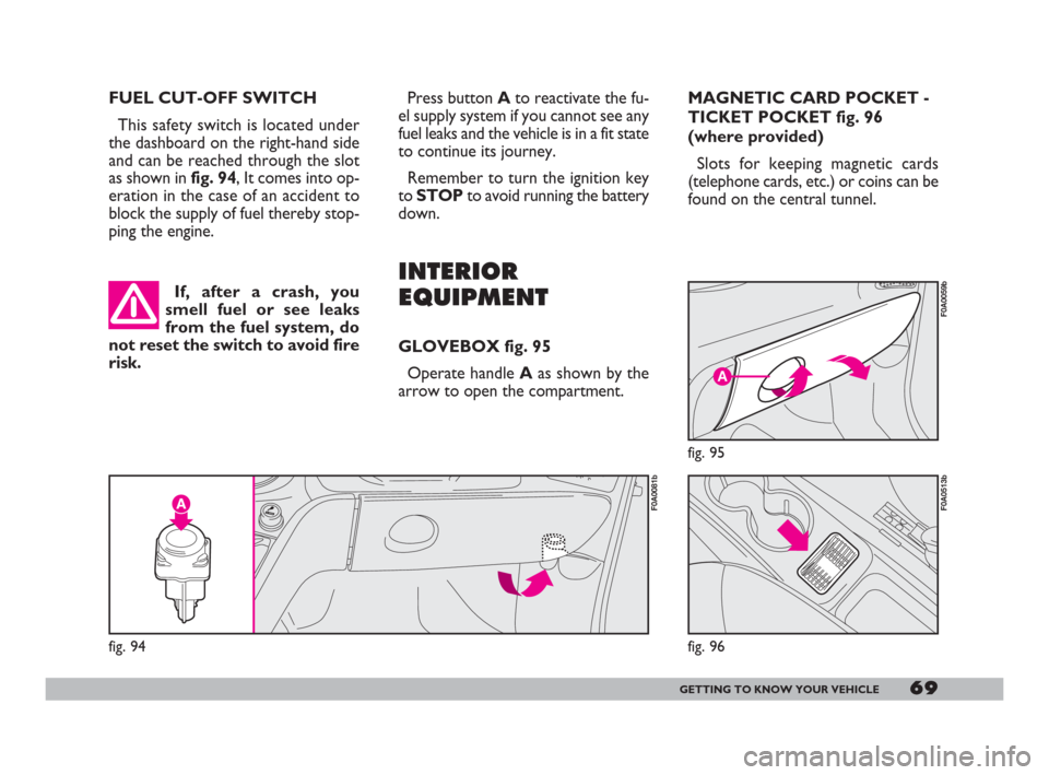 FIAT DOBLO 2008 1.G Repair Manual 69GETTING TO KNOW YOUR VEHICLE
FUEL CUT-OFF SWITCH
This safety switch is located under
the dashboard on the right-hand side
and can be reached through the slot
as shown in fig. 94, It comes into op-
e FIAT DOBLO 2008 1.G Repair Manual 69GETTING TO KNOW YOUR VEHICLE
FUEL CUT-OFF SWITCH
This safety switch is located under
the dashboard on the right-hand side
and can be reached through the slot
as shown in fig. 94, It comes into op-
e