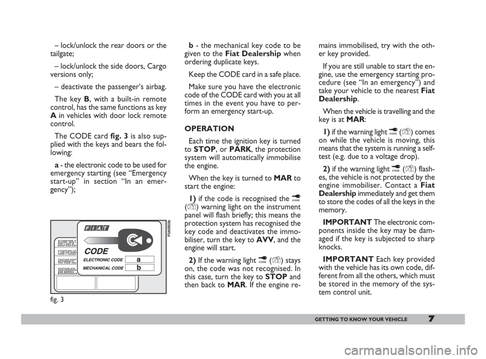 FIAT DOBLO 2008 1.G Owners Manual 7GETTING TO KNOW YOUR VEHICLE
– lock/unlock the rear doors or the
tailgate;
– lock/unlock the side doors, Cargo
versions only;
– deactivate the passenger’s airbag.
The key B, with a built-in r