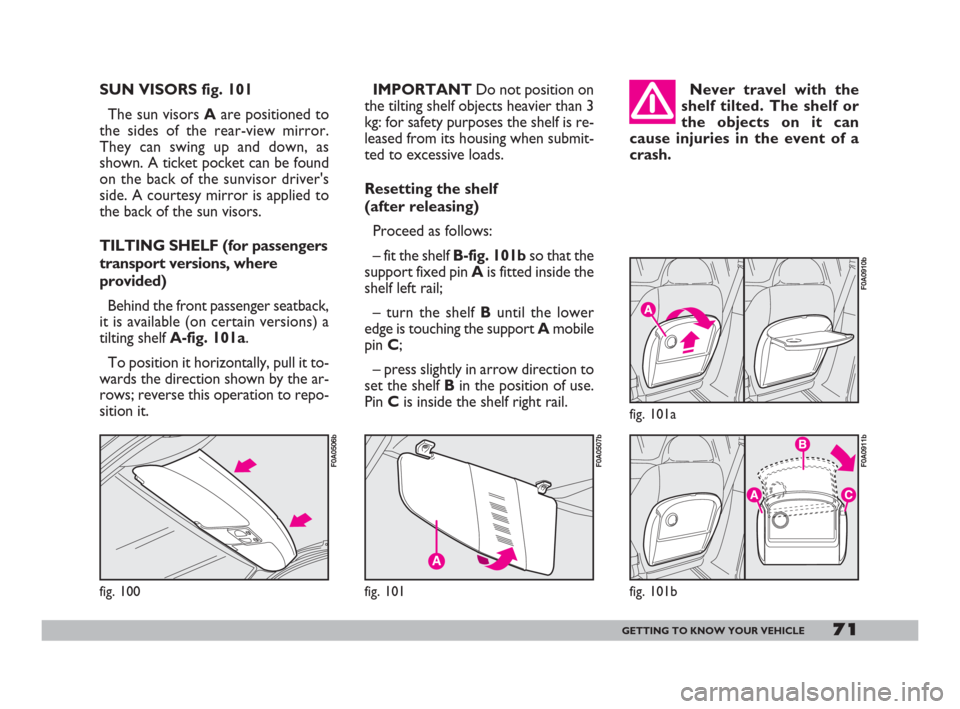 FIAT DOBLO 2008 1.G Manual PDF 71GETTING TO KNOW YOUR VEHICLE
IMPORTANTDo not position on
the tilting shelf objects heavier than 3
kg: for safety purposes the shelf is re-
leased from its housing when submit-
ted to excessive loads FIAT DOBLO 2008 1.G Manual PDF 71GETTING TO KNOW YOUR VEHICLE
IMPORTANTDo not position on
the tilting shelf objects heavier than 3
kg: for safety purposes the shelf is re-
leased from its housing when submit-
ted to excessive loads