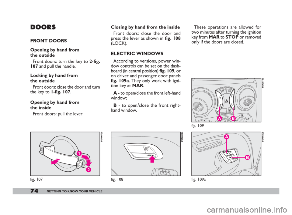 FIAT DOBLO 2008 1.G Manual PDF 74GETTING TO KNOW YOUR VEHICLE
These operations are allowed for
two minutes after turning the ignition
key from MARto STOPor removed
only if the doors are closed.
AB
fig. 109
F0A0074b
fig. 109a
F0A051 FIAT DOBLO 2008 1.G Manual PDF 74GETTING TO KNOW YOUR VEHICLE
These operations are allowed for
two minutes after turning the ignition
key from MARto STOPor removed
only if the doors are closed.
AB
fig. 109
F0A0074b
fig. 109a
F0A051