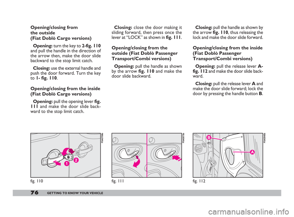 FIAT DOBLO 2008 1.G Manual PDF 76GETTING TO KNOW YOUR VEHICLE
Closing:close the door making it
sliding forward, then press once the
lever at “LOCK” as shown in fig. 111.
Opening/closing from the
outside (Fiat Doblò Passenger
T FIAT DOBLO 2008 1.G Manual PDF 76GETTING TO KNOW YOUR VEHICLE
Closing:close the door making it
sliding forward, then press once the
lever at “LOCK” as shown in fig. 111.
Opening/closing from the
outside (Fiat Doblò Passenger
T