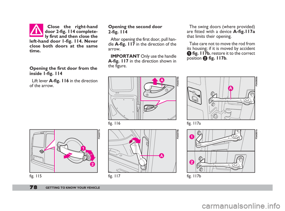 FIAT DOBLO 2008 1.G Manual PDF 78GETTING TO KNOW YOUR VEHICLE
Opening the first door from the
inside 1-fig. 114
Lift lever A-fig. 116 in the direction
of the arrow.
A
fig. 116
F0A0078b
A
fig. 117
F0A0079b
Opening the second door
2 FIAT DOBLO 2008 1.G Manual PDF 78GETTING TO KNOW YOUR VEHICLE
Opening the first door from the
inside 1-fig. 114
Lift lever A-fig. 116 in the direction
of the arrow.
A
fig. 116
F0A0078b
A
fig. 117
F0A0079b
Opening the second door
2