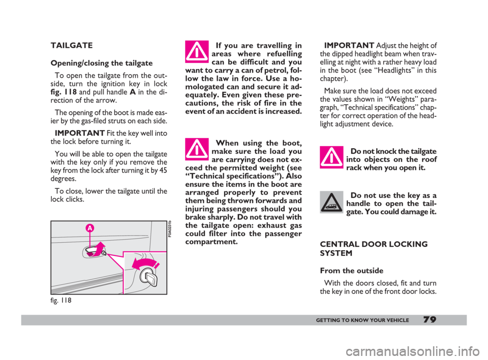 FIAT DOBLO 2008 1.G Owners Manual 79GETTING TO KNOW YOUR VEHICLE
When using the boot,
make sure the load you
are carrying does not ex-
ceed the permitted weight (see
“Technical specifications”). Also
ensure the items in the boot a