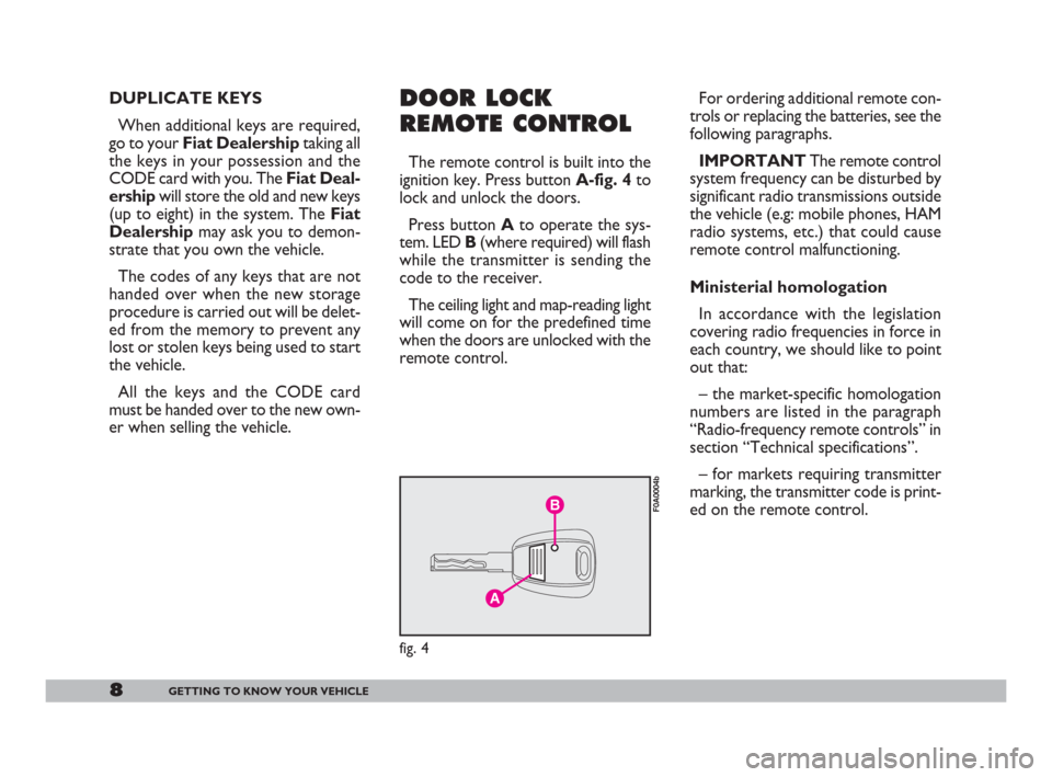 FIAT DOBLO 2008 1.G Owners Manual 8GETTING TO KNOW YOUR VEHICLE
DUPLICATE KEYS
When additional keys are required,
go to your Fiat Dealershiptaking all
the keys in your possession and the
CODE card with you. The Fiat Deal-
ershipwill s