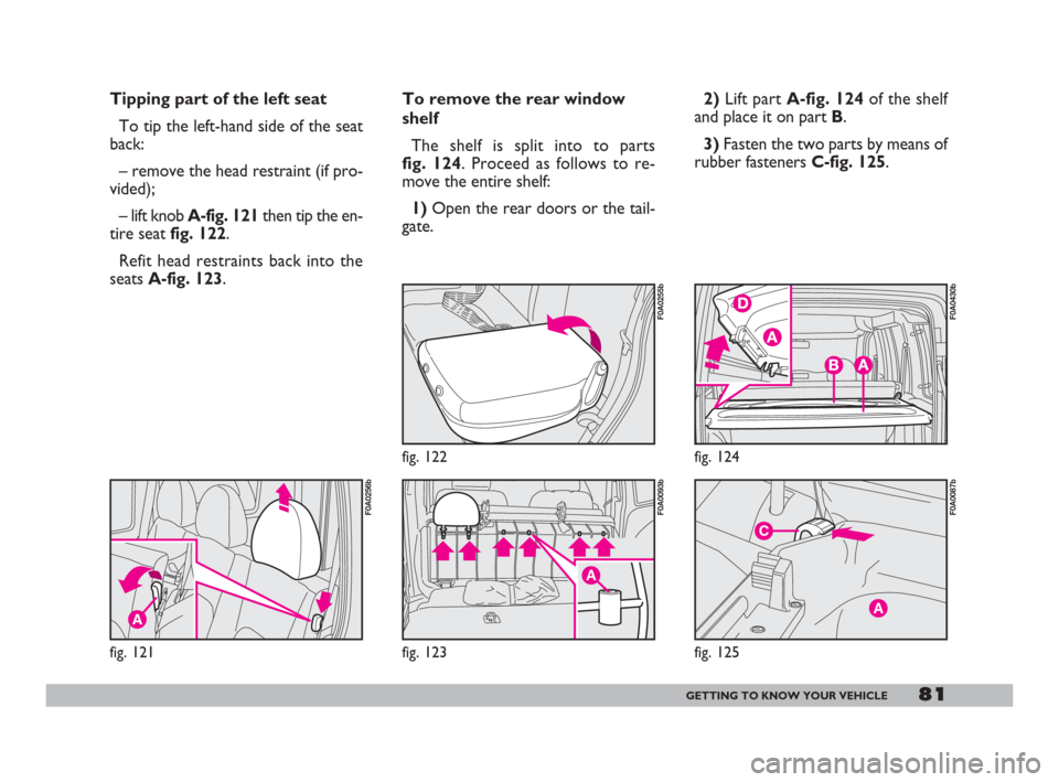 FIAT DOBLO 2008 1.G Manual Online 81GETTING TO KNOW YOUR VEHICLE
fig. 121
F0A0256b
fig. 122
F0A0255b
A
fig. 123
F0A0093b
Tipping part of the left seat
To tip the left-hand side of the seat
back:
– remove the head restraint (if pro-
FIAT DOBLO 2008 1.G Manual Online 81GETTING TO KNOW YOUR VEHICLE
fig. 121
F0A0256b
fig. 122
F0A0255b
A
fig. 123
F0A0093b
Tipping part of the left seat
To tip the left-hand side of the seat
back:
– remove the head restraint (if pro-