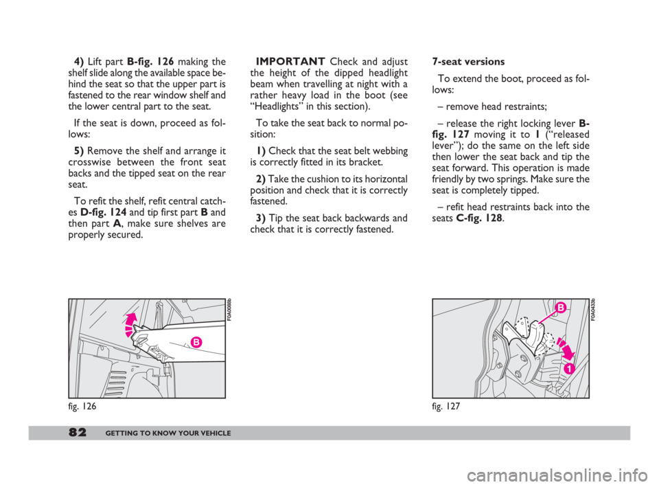 FIAT DOBLO 2008 1.G Manual Online 82GETTING TO KNOW YOUR VEHICLE
fig. 127
F0A0433b
7-seat versions
To extend the boot, proceed as fol-
lows:
– remove head restraints;
– release the right locking lever B-
fig. 127moving it to 1(“ FIAT DOBLO 2008 1.G Manual Online 82GETTING TO KNOW YOUR VEHICLE
fig. 127
F0A0433b
7-seat versions
To extend the boot, proceed as fol-
lows:
– remove head restraints;
– release the right locking lever B-
fig. 127moving it to 1(“