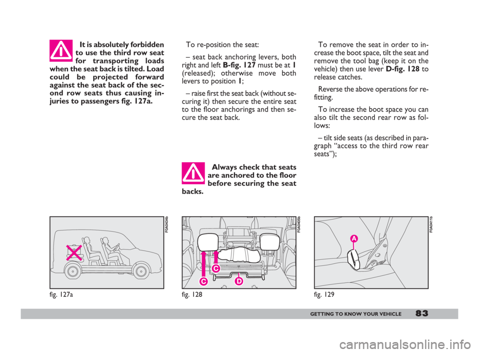 FIAT DOBLO 2008 1.G Manual Online 83GETTING TO KNOW YOUR VEHICLE
Always check that seats
are anchored to the floor
before securing the seat
backs. It is absolutely forbidden
to use the third row seat
for transporting loads
when the se FIAT DOBLO 2008 1.G Manual Online 83GETTING TO KNOW YOUR VEHICLE
Always check that seats
are anchored to the floor
before securing the seat
backs. It is absolutely forbidden
to use the third row seat
for transporting loads
when the se