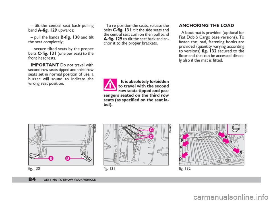 FIAT DOBLO 2008 1.G Manual Online 84GETTING TO KNOW YOUR VEHICLE
fig. 131
F0A0420b
fig. 130
F0A0412b
– tilt the central seat back pulling
band A-fig. 129upwards;
– pull the bands B-fig. 130and tilt
the seat completely;
– secure FIAT DOBLO 2008 1.G Manual Online 84GETTING TO KNOW YOUR VEHICLE
fig. 131
F0A0420b
fig. 130
F0A0412b
– tilt the central seat back pulling
band A-fig. 129upwards;
– pull the bands B-fig. 130and tilt
the seat completely;
– secure