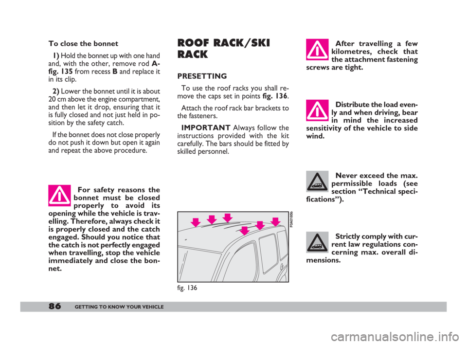 FIAT DOBLO 2008 1.G Owners Manual 86GETTING TO KNOW YOUR VEHICLE
After travelling a few
kilometres, check that
the attachment fastening
screws are tight.
Distribute the load even-
ly and when driving, bear
in mind the increased
sensit