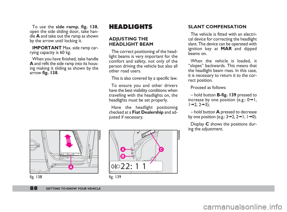 FIAT DOBLO 2008 1.G Manual Online 88GETTING TO KNOW YOUR VEHICLE
To use the side ramp, fig. 138,
open the side sliding door, take han-
dle Aand take out the ramp as shown
by the arrow until locking it.
IMPORTANTMax. side ramp car-
ryi FIAT DOBLO 2008 1.G Manual Online 88GETTING TO KNOW YOUR VEHICLE
To use the side ramp, fig. 138,
open the side sliding door, take han-
dle Aand take out the ramp as shown
by the arrow until locking it.
IMPORTANTMax. side ramp car-
ryi