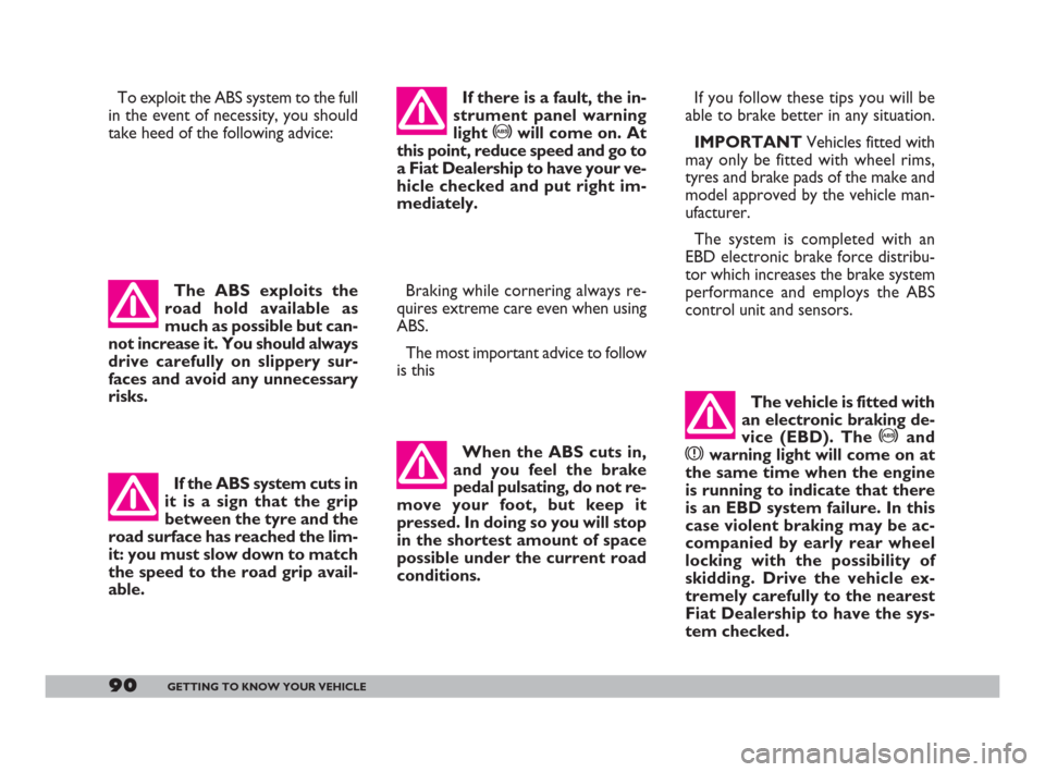 FIAT DOBLO 2008 1.G Owners Manual 90GETTING TO KNOW YOUR VEHICLE
To exploit the ABS system to the full
in the event of necessity, you should
take heed of the following advice: 
Braking while cornering always re-
quires extreme care ev