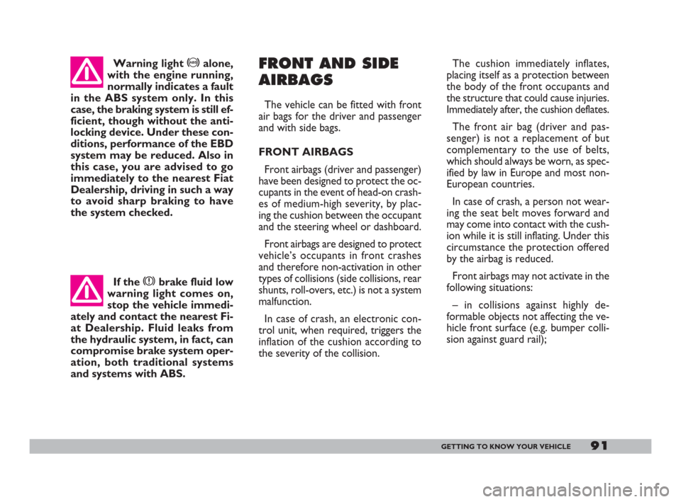 FIAT DOBLO 2008 1.G Owners Manual 91GETTING TO KNOW YOUR VEHICLE
The cushion immediately inflates,
placing itself as a protection between
the body of the front occupants and
the structure that could cause injuries.
Immediately after, 
