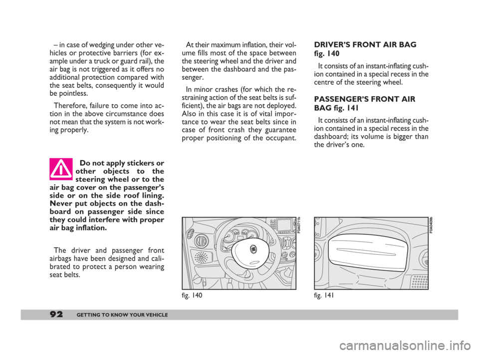 FIAT DOBLO 2008 1.G Owners Manual 92GETTING TO KNOW YOUR VEHICLE
– in case of wedging under other ve-
hicles or protective barriers (for ex-
ample under a truck or guard rail), the
air bag is not triggered as it offers no
additional FIAT DOBLO 2008 1.G Owners Manual 92GETTING TO KNOW YOUR VEHICLE
– in case of wedging under other ve-
hicles or protective barriers (for ex-
ample under a truck or guard rail), the
air bag is not triggered as it offers no
additional