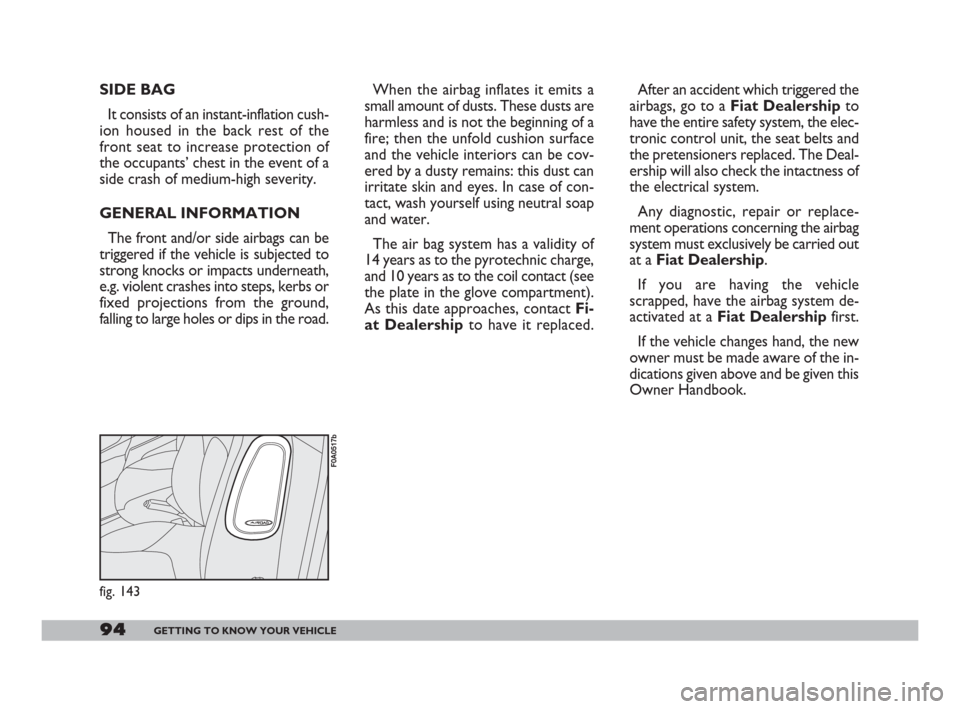 FIAT DOBLO 2008 1.G Owners Manual 94GETTING TO KNOW YOUR VEHICLE
SIDE BAG
It consists of an instant-inflation cush-
ion housed in the back rest of the
front seat to increase protection of
the occupants’ chest in the event of a
side FIAT DOBLO 2008 1.G Owners Manual 94GETTING TO KNOW YOUR VEHICLE
SIDE BAG
It consists of an instant-inflation cush-
ion housed in the back rest of the
front seat to increase protection of
the occupants’ chest in the event of a
side