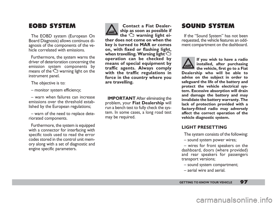 FIAT DOBLO 2008 1.G Owners Manual 97GETTING TO KNOW YOUR VEHICLE
EOBD SYSTEM
The EOBD system (European On
Board Diagnosis) allows continuos di-
agnosis of the components of the ve-
hicle correlated with emissions.
Furthermore, the sys FIAT DOBLO 2008 1.G Owners Manual 97GETTING TO KNOW YOUR VEHICLE
EOBD SYSTEM
The EOBD system (European On
Board Diagnosis) allows continuos di-
agnosis of the components of the ve-
hicle correlated with emissions.
Furthermore, the sys