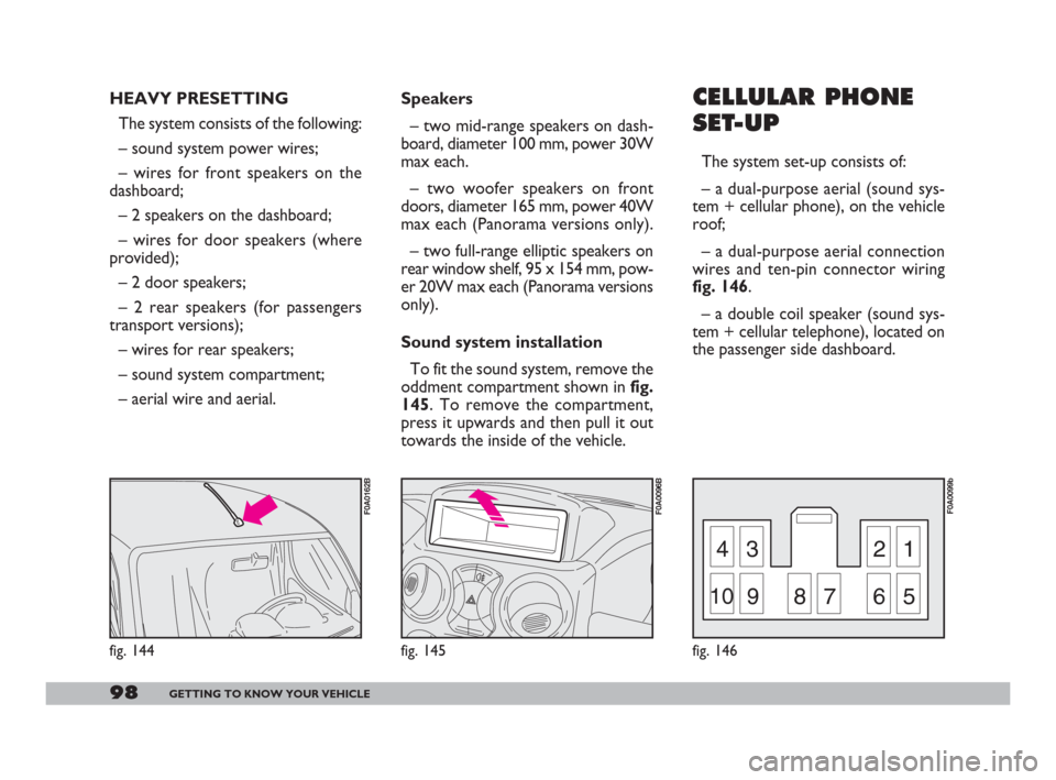 FIAT DOBLO 2008 1.G Owners Manual 98GETTING TO KNOW YOUR VEHICLE
43 21
10987 65
fig. 146
F0A0099b
fig. 145
F0A0096B
CELLULAR PHONE
SET-UP
The system set-up consists of:
– a dual-purpose aerial (sound sys-
tem + cellular phone), on t