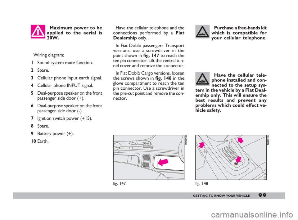 FIAT DOBLO 2008 1.G Owners Manual 99GETTING TO KNOW YOUR VEHICLE
Wiring diagram:
1Sound system mute function.
2Spare.
3Cellular phone input earth signal.
4Cellular phone INPUT signal.
5Dual-purpose speaker on the front
passenger side 