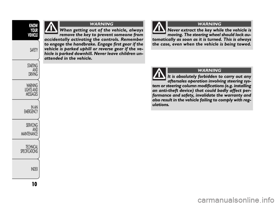 FIAT DOBLO 2009 2.G Owners Manual 10
KNOW
YOUR
VEHICLE
SAFETY
STARTING 
AND
DRIVING
WARNING 
LIGHTS AND
MESSAGES
IN AN 
EMERGENCY
SERVICING
AND
MAINTENANCE
TECHNICAL
SPECIFICATIONS
INDEXNever extract the key while the vehicle is
movin