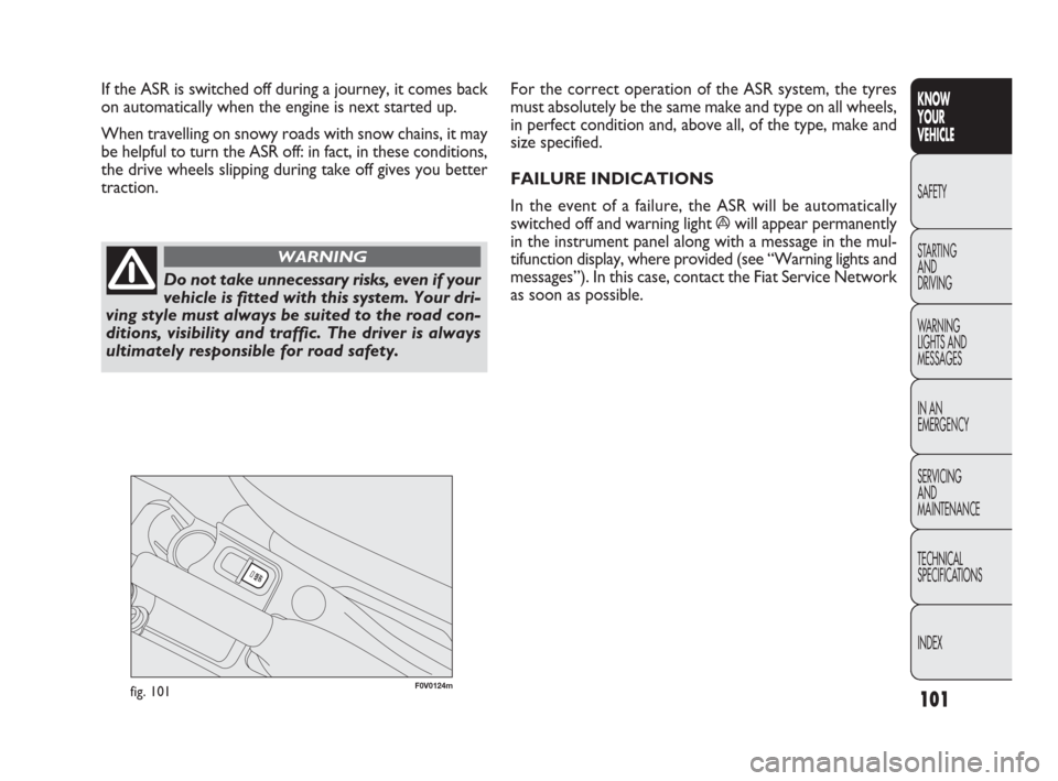 FIAT DOBLO 2009 2.G Owners Manual 101
KNOW
YOUR
VEHICLE
SAFETY
STARTING 
AND
DRIVING
WARNING 
LIGHTS AND
MESSAGES
IN AN 
EMERGENCY
SERVICING
AND
MAINTENANCE
TECHNICAL
SPECIFICATIONS
INDEX
F0V0124mfig. 101
For the correct operation of 