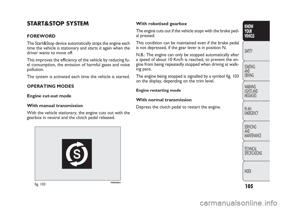 FIAT DOBLO 2009 2.G Owners Manual 105
KNOW
YOUR
VEHICLE
SAFETY
STARTING 
AND
DRIVING
WARNING 
LIGHTS AND
MESSAGES
IN AN 
EMERGENCY
SERVICING
AND
MAINTENANCE
TECHNICAL
SPECIFICATIONS
INDEX
F0V0040mfig. 103
With robotised gearbox
The en