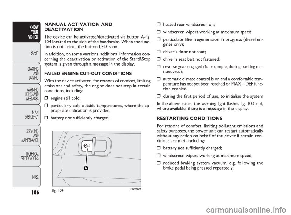 FIAT DOBLO 2009 2.G Owners Manual 106
KNOW
YOUR
VEHICLE
SAFETY
STARTING 
AND
DRIVING
WARNING 
LIGHTS AND
MESSAGES
IN AN 
EMERGENCY
SERVICING
AND
MAINTENANCE
TECHNICAL
SPECIFICATIONS
INDEX
F0V0039mfig. 104
❒heated rear windscreen on;