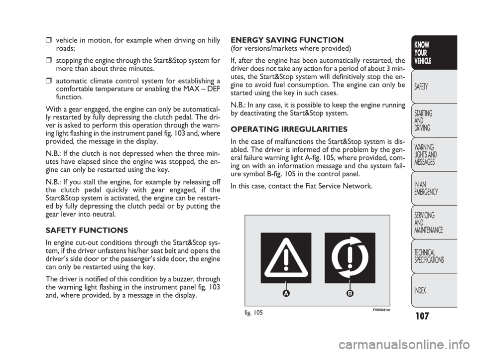 FIAT DOBLO 2009 2.G Owners Manual 107
KNOW
YOUR
VEHICLE
SAFETY
STARTING 
AND
DRIVING
WARNING 
LIGHTS AND
MESSAGES
IN AN 
EMERGENCY
SERVICING
AND
MAINTENANCE
TECHNICAL
SPECIFICATIONS
INDEX
F0V0041mfig. 105
ENERGY SAVING FUNCTION 
(for 