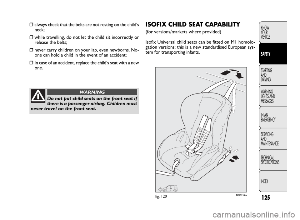 FIAT DOBLO 2009 2.G Owners Manual 125
KNOW
YOUR
VEHICLE
SAFETY
STARTING 
AND
DRIVING
WARNING 
LIGHTS AND
MESSAGES
IN AN 
EMERGENCY
SERVICING
AND
MAINTENANCE
TECHNICAL
SPECIFICATIONS
INDEX❒always check that the belts are not resting 