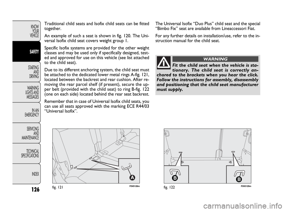 FIAT DOBLO 2009 2.G Owners Manual 126
KNOW
YOUR
VEHICLE
SAFETY
STARTING 
AND
DRIVING
WARNING 
LIGHTS AND
MESSAGES
IN AN 
EMERGENCY
SERVICING
AND
MAINTENANCE
TECHNICAL
SPECIFICATIONS
INDEX
F0V0128mfig. 121F0V0129mfig. 122
Traditional c