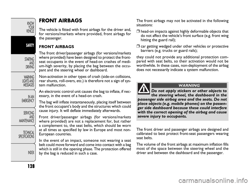 FIAT DOBLO 2009 2.G Owners Manual 128
KNOW
YOUR
VEHICLE
SAFETY
STARTING 
AND
DRIVING
WARNING 
LIGHTS AND
MESSAGES
IN AN 
EMERGENCY
SERVICING
AND
MAINTENANCE
TECHNICAL
SPECIFICATIONS
INDEXFRONT AIRBAGS
The vehicle is fitted with front 