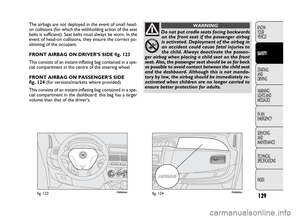 FIAT DOBLO 2009 2.G Owners Manual 129
KNOW
YOUR
VEHICLE
SAFETY
STARTING
AND
DRIVING
WARNING
LIGHTS AND
MESSAGES
IN AN
EMERGENCY
SERVICING
AND
MAINTENANCE
TECHNICAL
SPECIFICATIONS
INDEX
F0V0024mfig. 123F0V0025mfig. 124
The airbags a FIAT DOBLO 2009 2.G Owners Manual 129
KNOW
YOUR
VEHICLE
SAFETY
STARTING
AND
DRIVING
WARNING
LIGHTS AND
MESSAGES
IN AN
EMERGENCY
SERVICING
AND
MAINTENANCE
TECHNICAL
SPECIFICATIONS
INDEX
F0V0024mfig. 123F0V0025mfig. 124
The airbags a