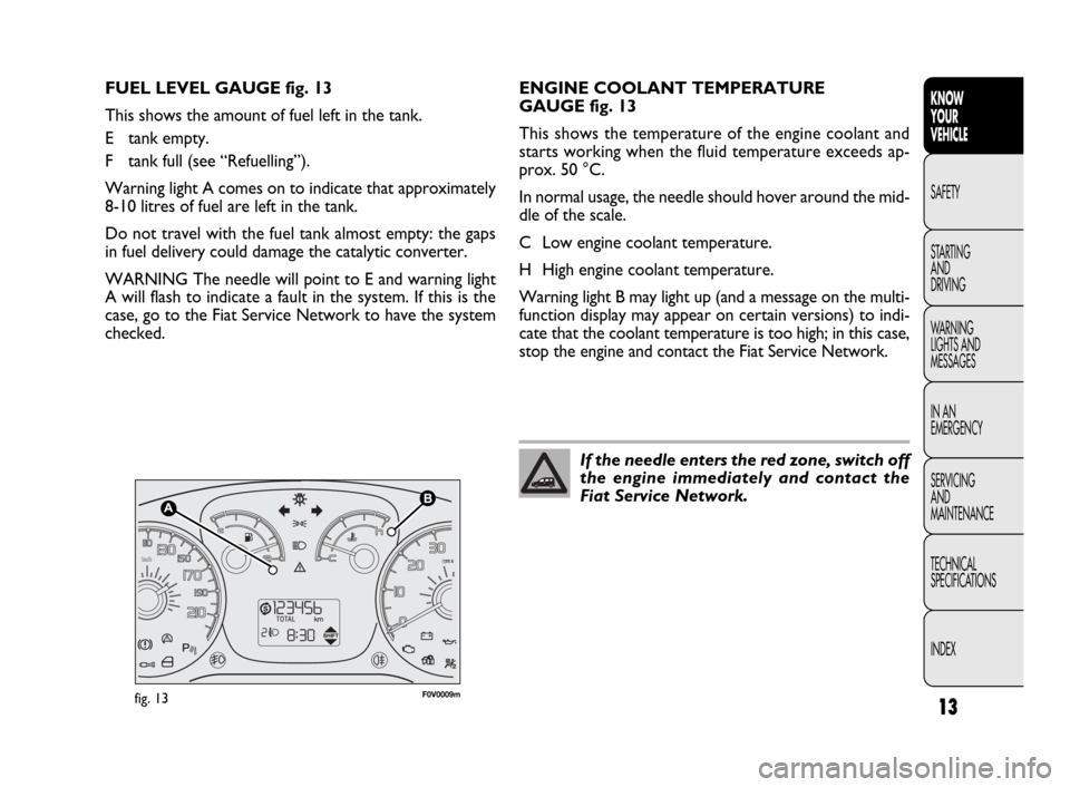 FIAT DOBLO 2009 2.G User Guide 13
KNOW
YOUR
VEHICLE
SAFETY
STARTING
AND
DRIVING
WARNING
LIGHTS AND
MESSAGES
IN AN
EMERGENCY
SERVICING
AND
MAINTENANCE
TECHNICAL
SPECIFICATIONS
INDEX
F0V0009mfig. 13
ENGINE COOLANT TEMPERATURE
GAU FIAT DOBLO 2009 2.G User Guide 13
KNOW
YOUR
VEHICLE
SAFETY
STARTING
AND
DRIVING
WARNING
LIGHTS AND
MESSAGES
IN AN
EMERGENCY
SERVICING
AND
MAINTENANCE
TECHNICAL
SPECIFICATIONS
INDEX
F0V0009mfig. 13
ENGINE COOLANT TEMPERATURE
GAU