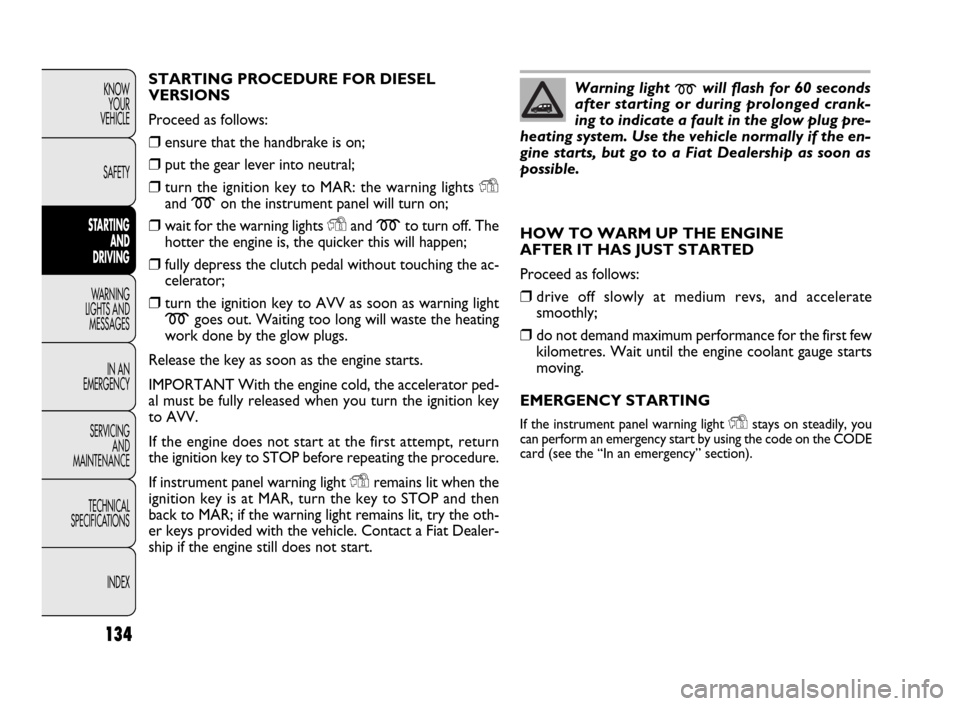 FIAT DOBLO 2009 2.G Owners Manual 134
KNOW
YOUR
VEHICLE
SAFETY
STARTING 
AND
DRIVING
WARNING 
LIGHTS AND
MESSAGES
IN AN 
EMERGENCY
SERVICING
AND
MAINTENANCE
TECHNICAL
SPECIFICATIONS
INDEXSTARTING PROCEDURE FOR DIESEL
VERSIONS
Proceed 